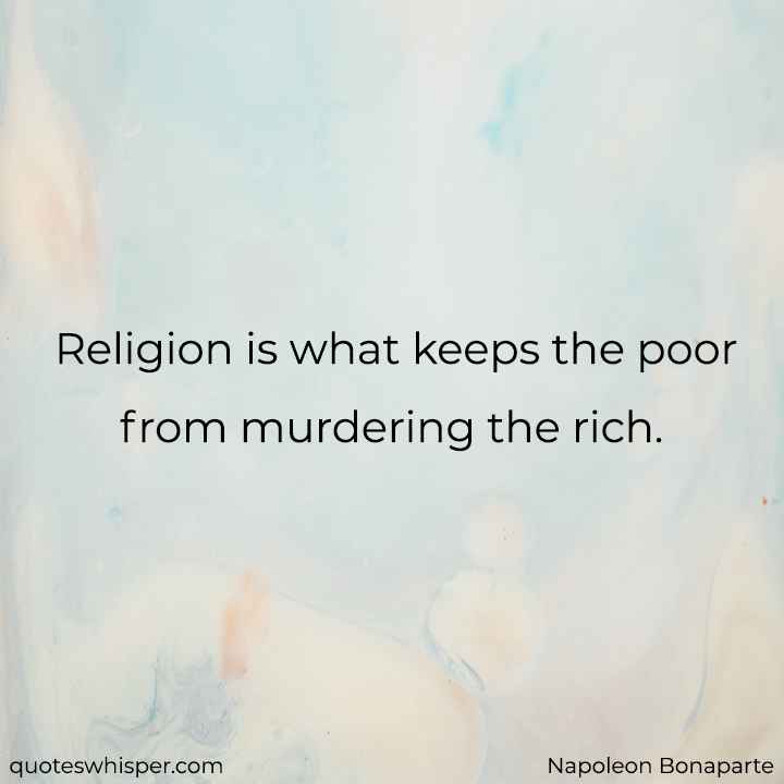  Religion is what keeps the poor from murdering the rich. - Napoleon Bonaparte