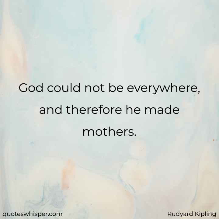  God could not be everywhere, and therefore he made mothers. - Rudyard Kipling