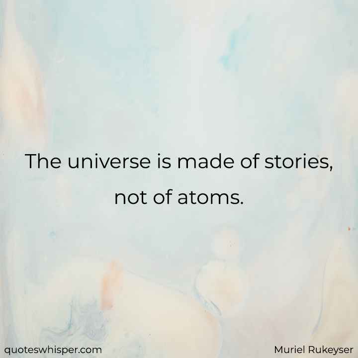  The universe is made of stories, not of atoms. - Muriel Rukeyser