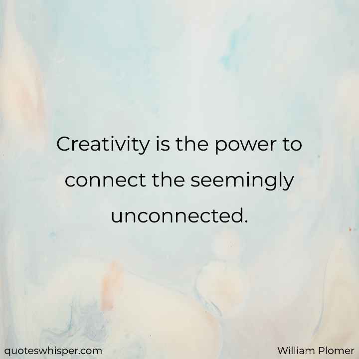  Creativity is the power to connect the seemingly unconnected. - William Plomer