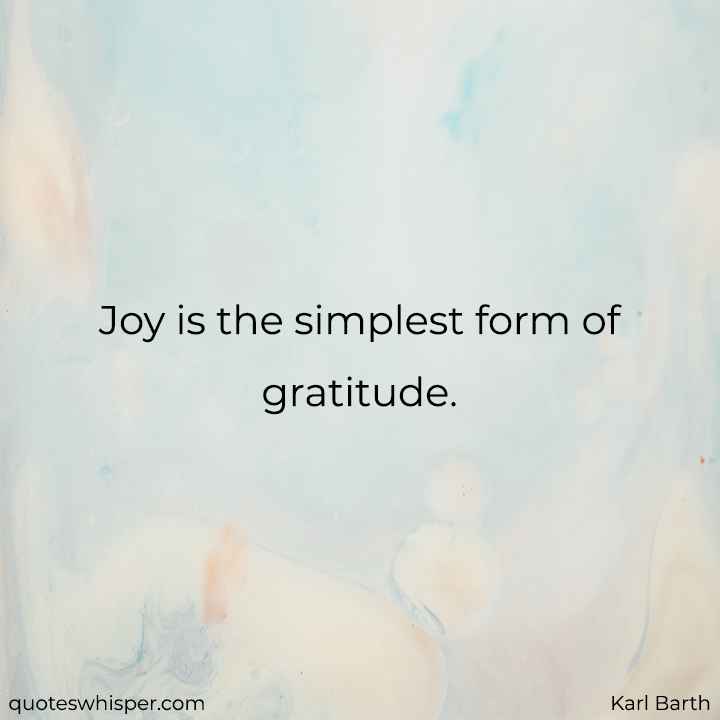  Joy is the simplest form of gratitude. - Karl Barth