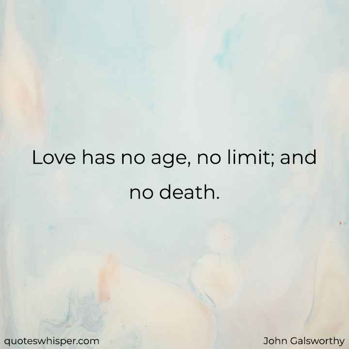  Love has no age, no limit; and no death. - John Galsworthy