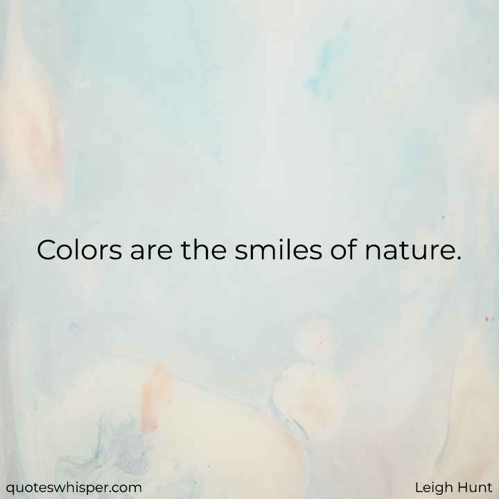  Colors are the smiles of nature. - Leigh Hunt