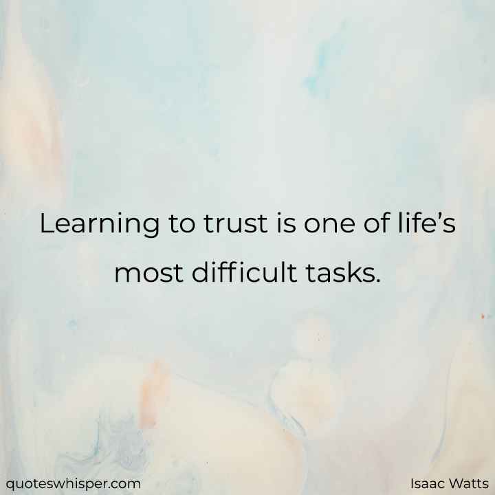  Learning to trust is one of life’s most difficult tasks. - Isaac Watts