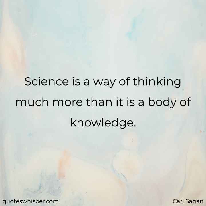  Science is a way of thinking much more than it is a body of knowledge. - Carl Sagan