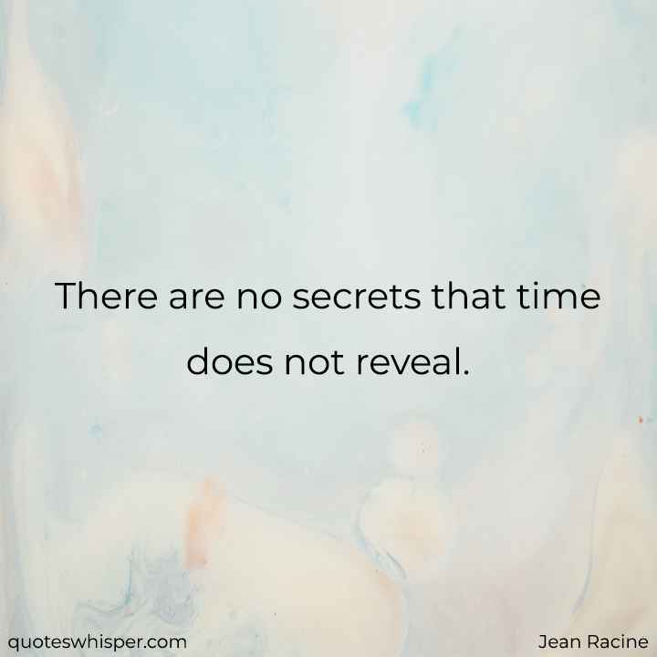  There are no secrets that time does not reveal. - Jean Racine