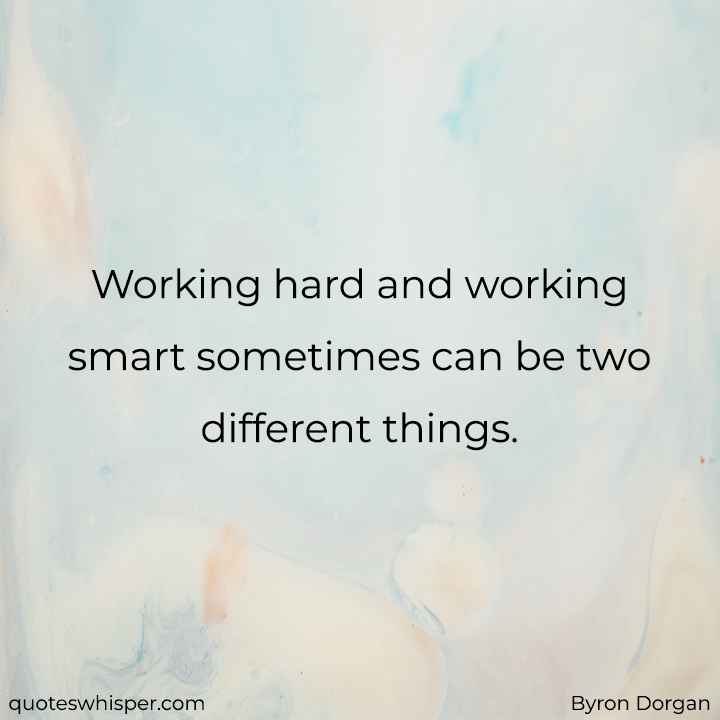  Working hard and working smart sometimes can be two different things. - Byron Dorgan