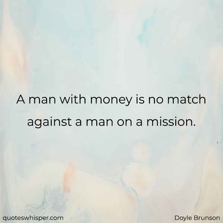  A man with money is no match against a man on a mission. - Doyle Brunson