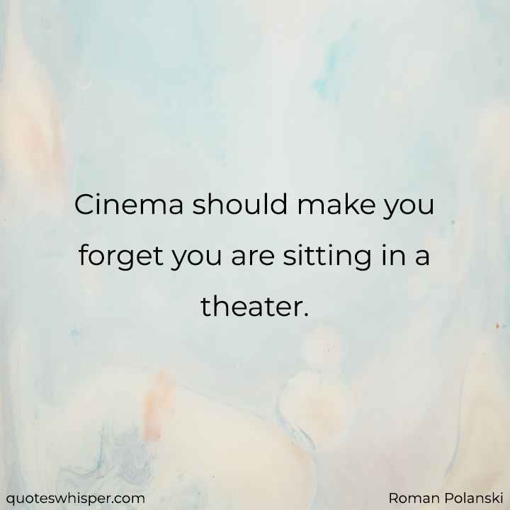  Cinema should make you forget you are sitting in a theater. - Roman Polanski