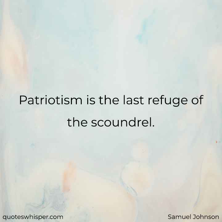  Patriotism is the last refuge of the scoundrel. - Samuel Johnson