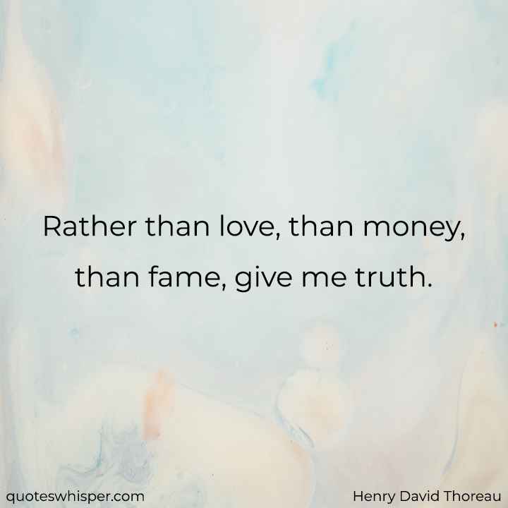  Rather than love, than money, than fame, give me truth. - Henry David Thoreau