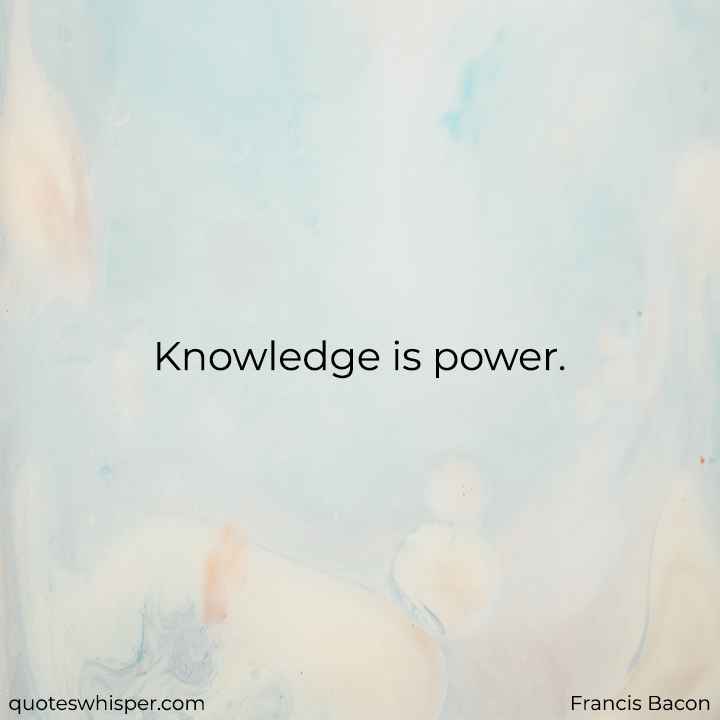  Knowledge is power. - Francis Bacon