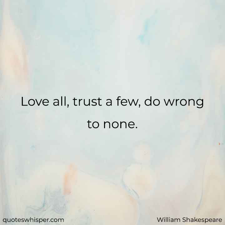  Love all, trust a few, do wrong to none. - William Shakespeare
