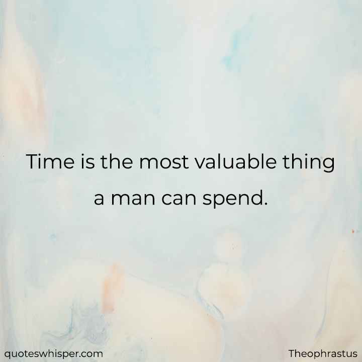  Time is the most valuable thing a man can spend. - Theophrastus
