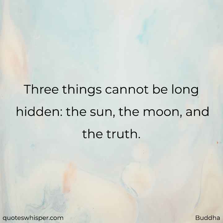  Three things cannot be long hidden: the sun, the moon, and the truth. - Buddha