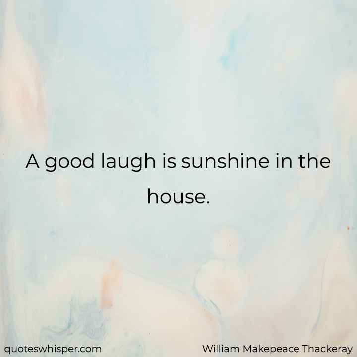  A good laugh is sunshine in the house. - William Makepeace Thackeray