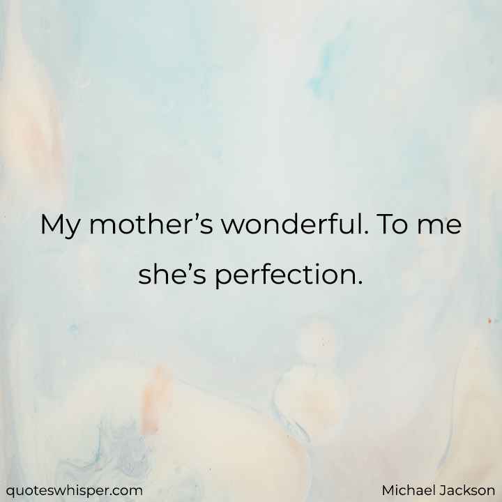  My mother’s wonderful. To me she’s perfection. - Michael Jackson