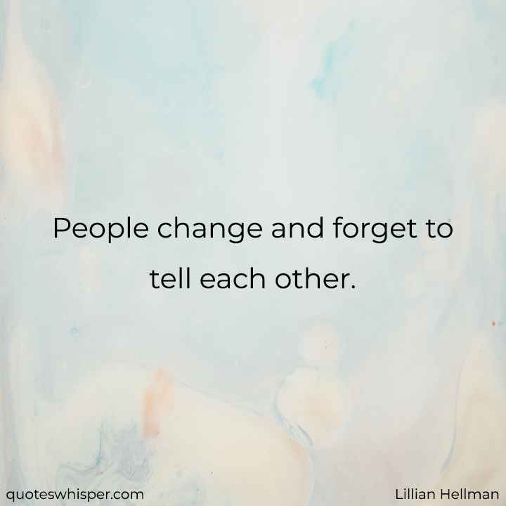  People change and forget to tell each other. - Lillian Hellman