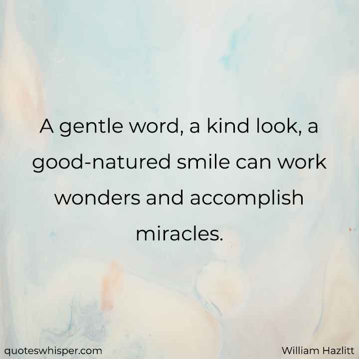  A gentle word, a kind look, a good-natured smile can work wonders and accomplish miracles. - William Hazlitt