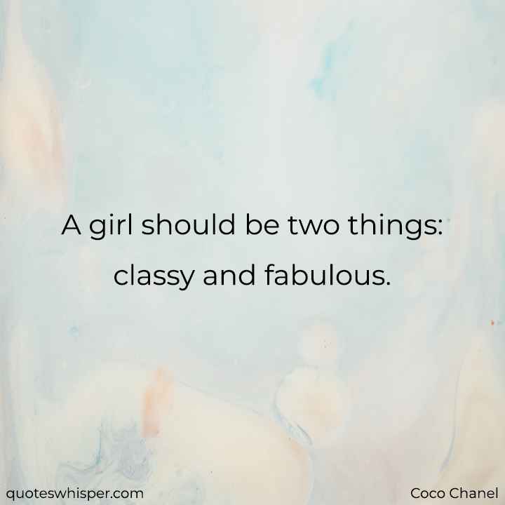  A girl should be two things: classy and fabulous. - Coco Chanel