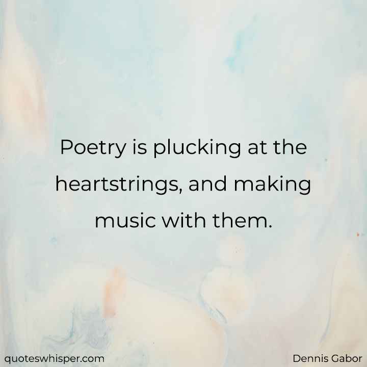  Poetry is plucking at the heartstrings, and making music with them. - Dennis Gabor