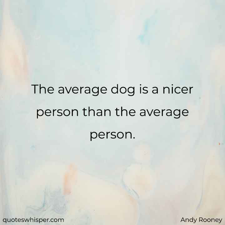  The average dog is a nicer person than the average person. - Andy Rooney
