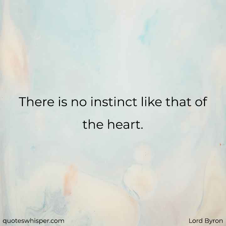  There is no instinct like that of the heart. - Lord Byron