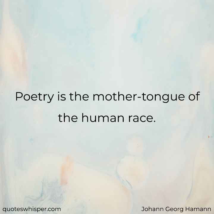  Poetry is the mother-tongue of the human race. - Johann Georg Hamann