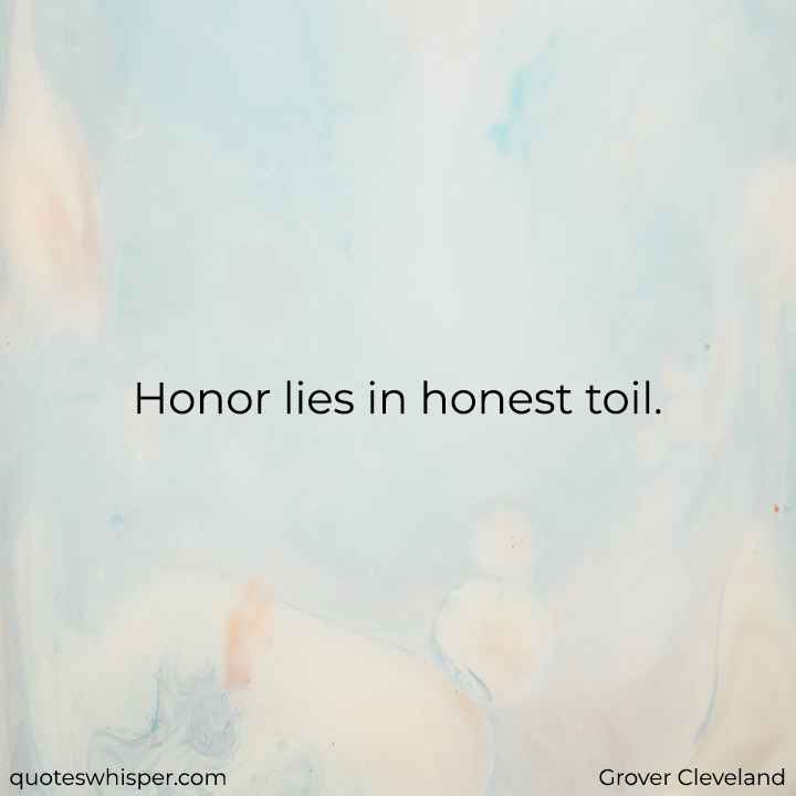  Honor lies in honest toil. - Grover Cleveland
