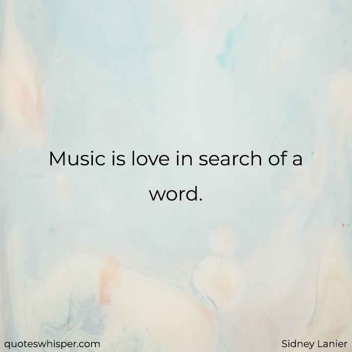  Music is love in search of a word. - Sidney Lanier
