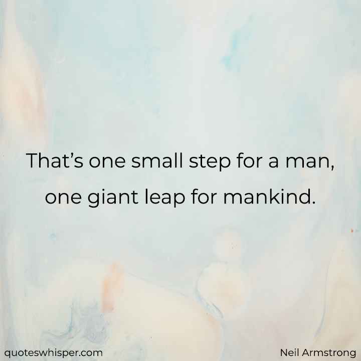  That’s one small step for a man, one giant leap for mankind. - Neil Armstrong