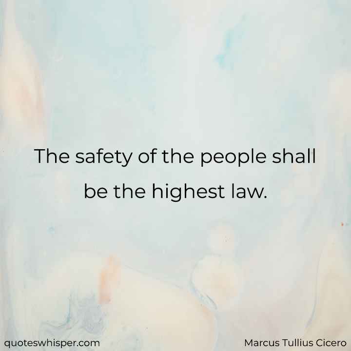 The safety of the people shall be the highest law. - Marcus Tullius Cicero