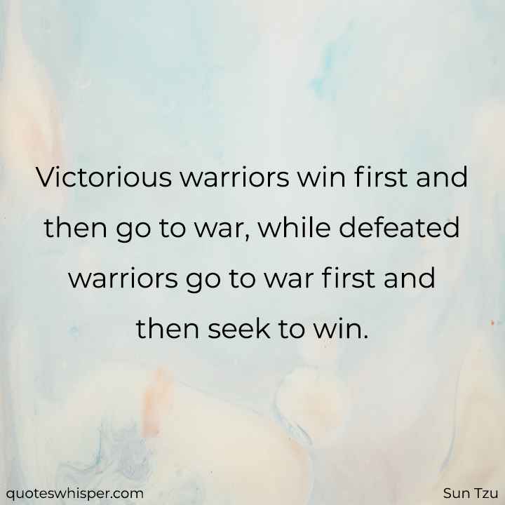  Victorious warriors win first and then go to war, while defeated warriors go to war first and then seek to win. - Sun Tzu