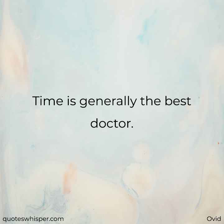  Time is generally the best doctor. - Ovid
