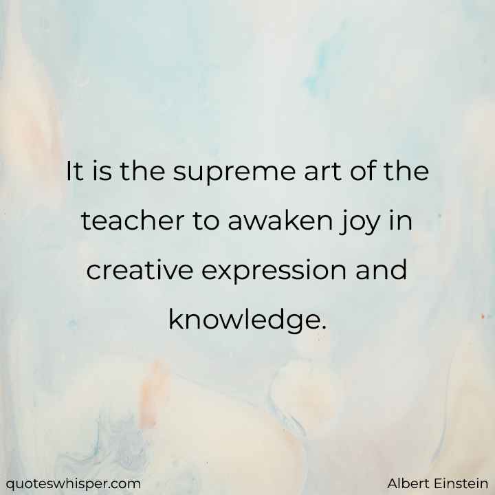  It is the supreme art of the teacher to awaken joy in creative expression and knowledge. - Albert Einstein