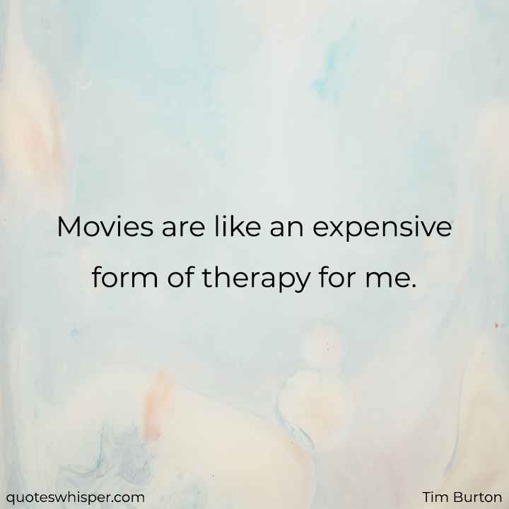  Movies are like an expensive form of therapy for me. - Tim Burton