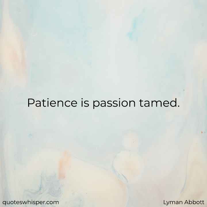  Patience is passion tamed. - Lyman Abbott