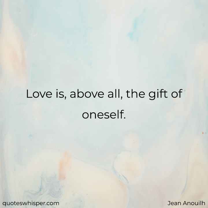  Love is, above all, the gift of oneself. - Jean Anouilh