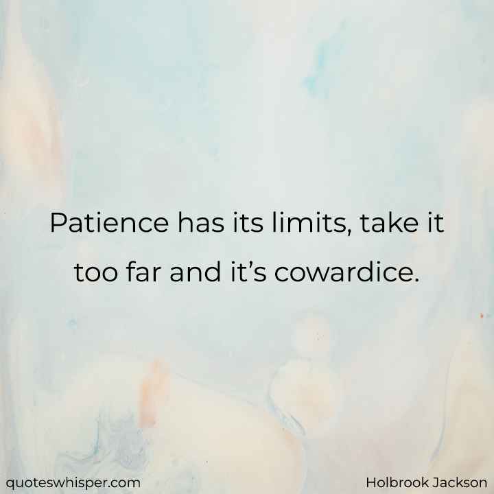  Patience has its limits, take it too far and it’s cowardice. - Holbrook Jackson