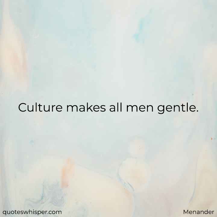  Culture makes all men gentle. - Menander