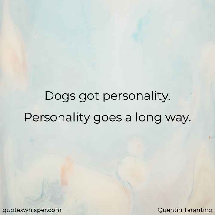  Dogs got personality. Personality goes a long way. - Quentin Tarantino