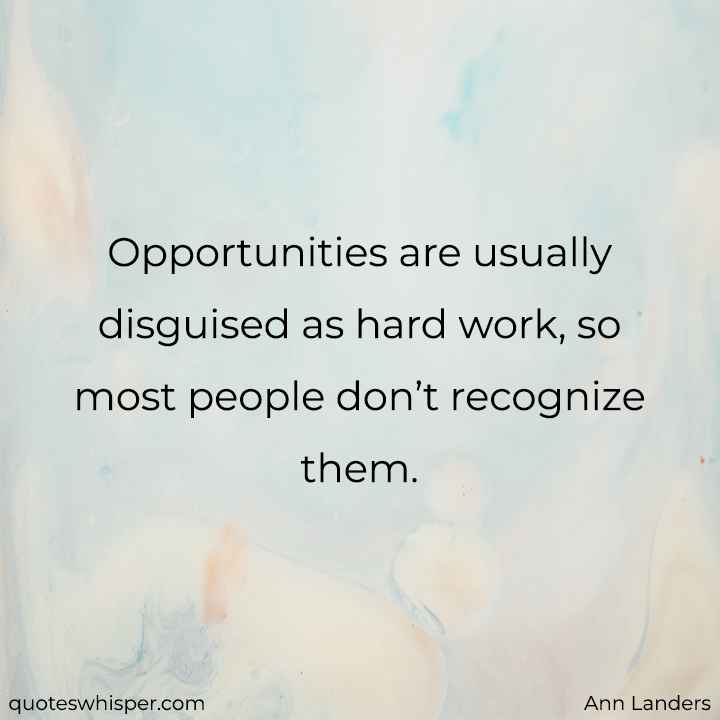  Opportunities are usually disguised as hard work, so most people don’t recognize them. - Ann Landers