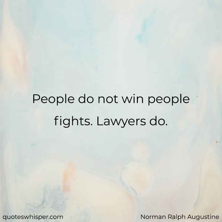  People do not win people fights. Lawyers do. - Norman Ralph Augustine