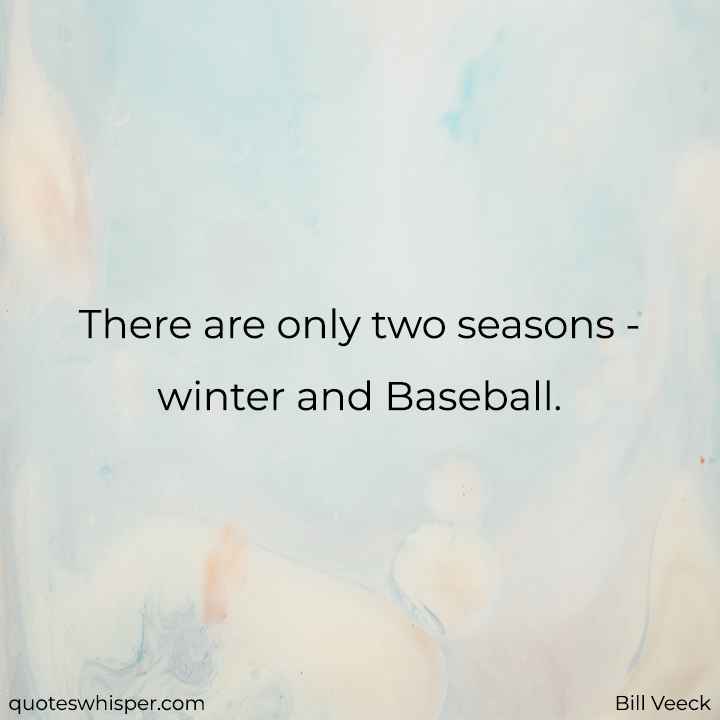  There are only two seasons - winter and Baseball. - Bill Veeck