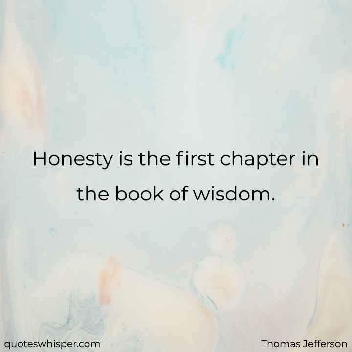  Honesty is the first chapter in the book of wisdom. - Thomas Jefferson