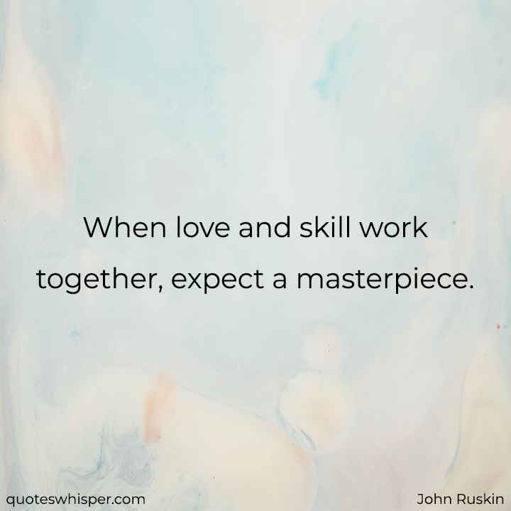  When love and skill work together, expect a masterpiece. - John Ruskin