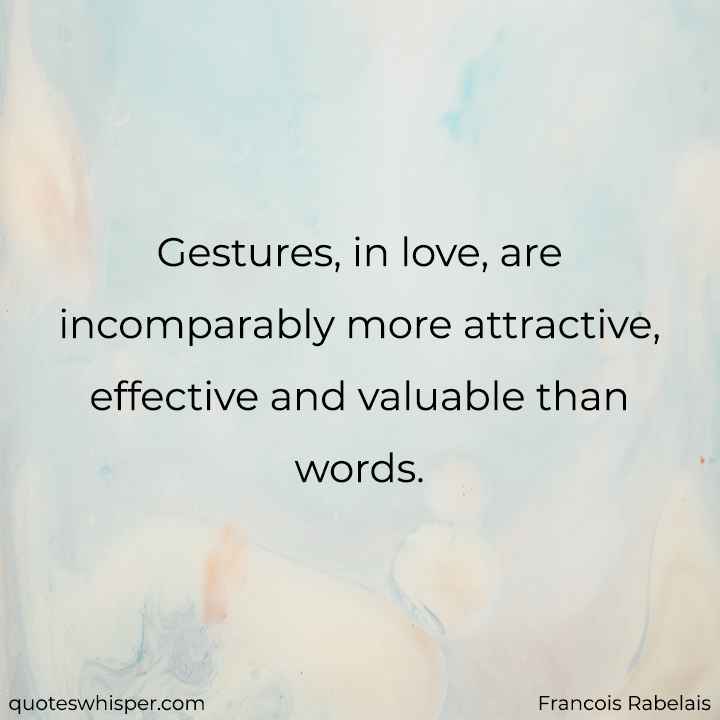  Gestures, in love, are incomparably more attractive, effective and valuable than words. - Francois Rabelais
