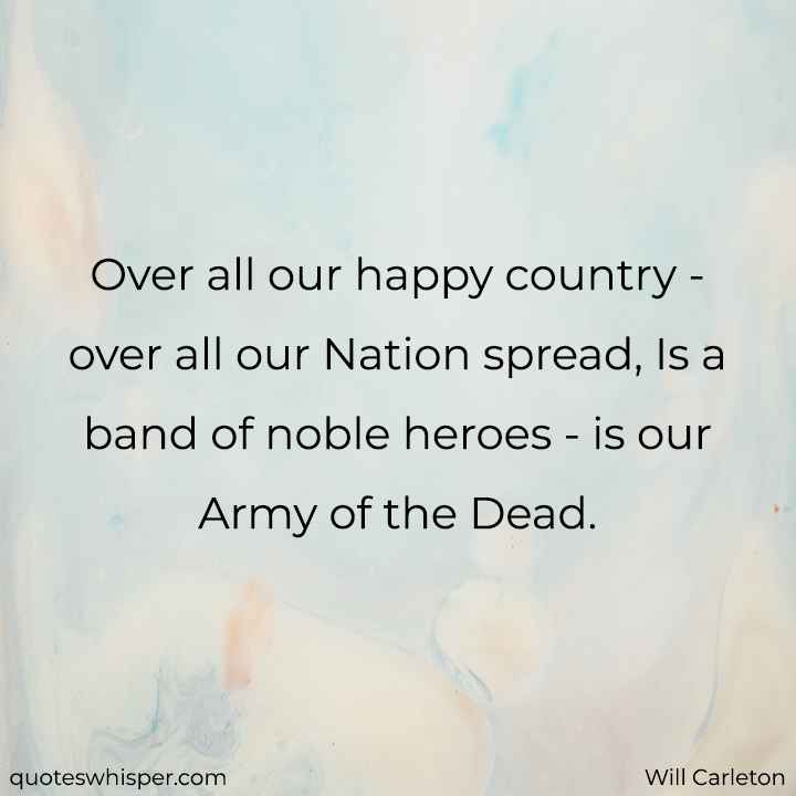  Over all our happy country - over all our Nation spread, Is a band of noble heroes - is our Army of the Dead. - Will Carleton