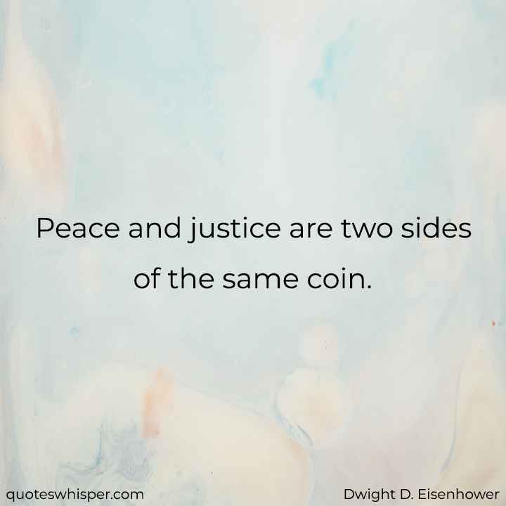  Peace and justice are two sides of the same coin.  - Dwight D. Eisenhower
