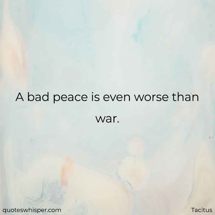  A bad peace is even worse than war.  - Tacitus